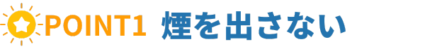 POINT1-煙を出さない