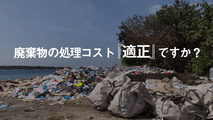 廃棄物の処理コスト『適正』ですか?