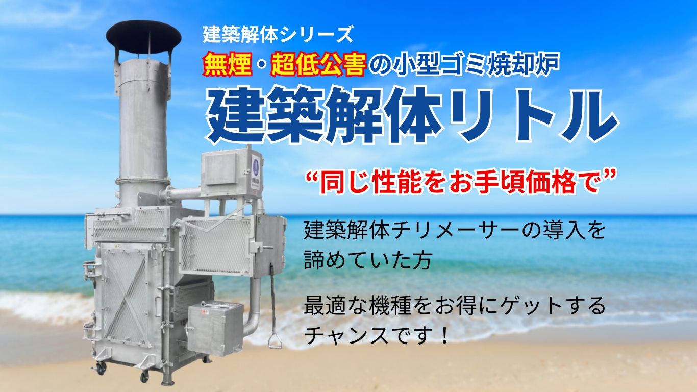 建築解体シリーズ、無煙・超低公害の小型ゴミ焼却炉、建築解体リトル、同じ性能をお手頃価格で、建築解体チリメーサーの導入を諦めていた方、最適な機種をお得にゲットするチャンスです！