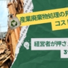 産業廃棄物処理の見直しで コスト削減！経営者が押さえるべき3つの視点