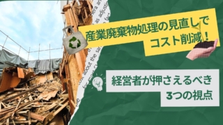 産業廃棄物処理の見直しで コスト削減！経営者が押さえるべき3つの視点