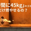 1時間に45kgのゴミって、どんだけ燃やせるの？