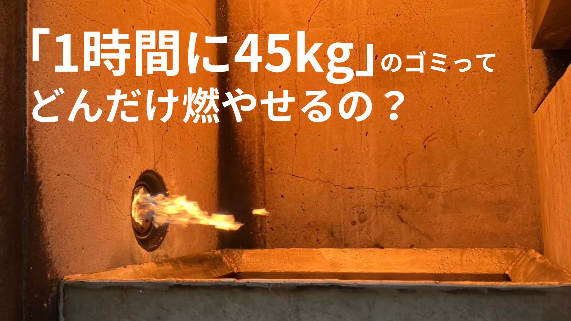 1時間に45kgのゴミって、どんだけ燃やせるの？